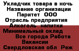 Укладчик товара в ночь › Название организации ­ Паритет, ООО › Отрасль предприятия ­ Алкоголь, напитки › Минимальный оклад ­ 26 000 - Все города Работа » Вакансии   . Свердловская обл.,Реж г.